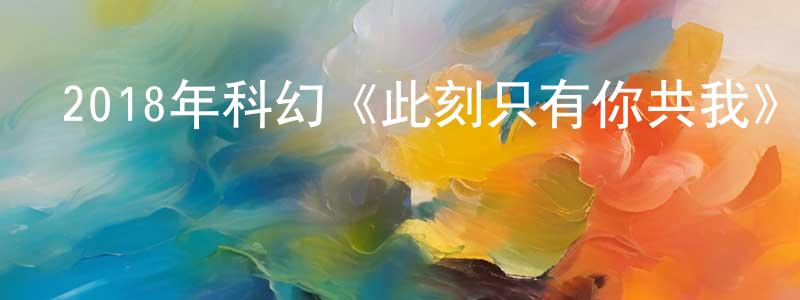 曹顯慶發布2018年科幻《此刻只有你共我》BD中英雙字幕迅雷下載_深夜電影